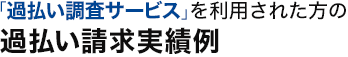 「過払い調査サービス」を利用された方の過払い請求実績例