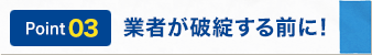 業者が破綻する前に！